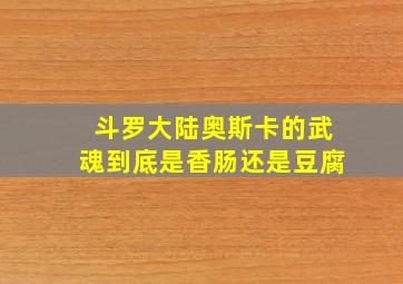 斗罗大陆奥斯卡的武魂到底是香肠还是豆腐