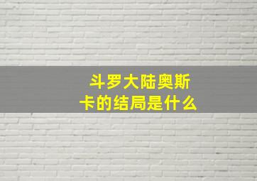 斗罗大陆奥斯卡的结局是什么