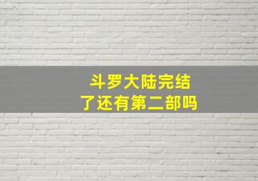 斗罗大陆完结了还有第二部吗