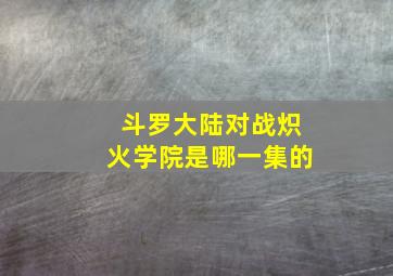 斗罗大陆对战炽火学院是哪一集的