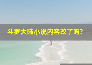 斗罗大陆小说内容改了吗?