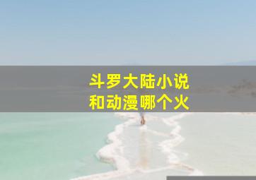 斗罗大陆小说和动漫哪个火