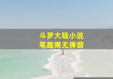 斗罗大陆小说笔趣阁无弹窗