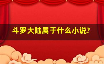 斗罗大陆属于什么小说?