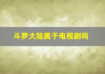 斗罗大陆属于电视剧吗