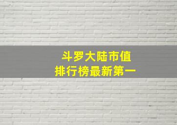 斗罗大陆市值排行榜最新第一