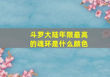 斗罗大陆年限最高的魂环是什么颜色