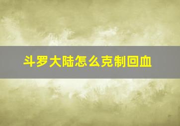 斗罗大陆怎么克制回血