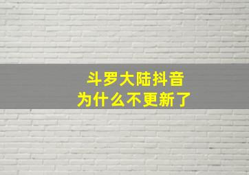 斗罗大陆抖音为什么不更新了