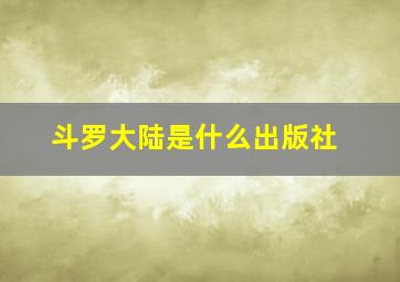 斗罗大陆是什么出版社