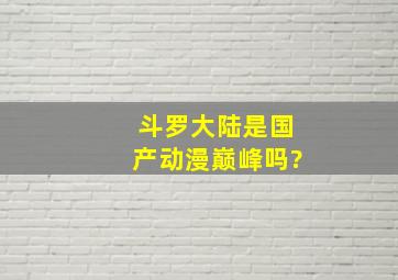 斗罗大陆是国产动漫巅峰吗?