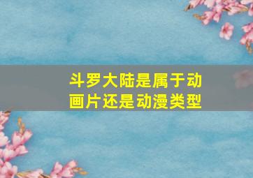 斗罗大陆是属于动画片还是动漫类型