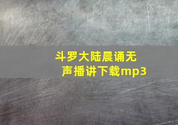 斗罗大陆晨诵无声播讲下载mp3