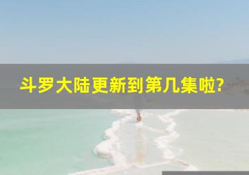 斗罗大陆更新到第几集啦?