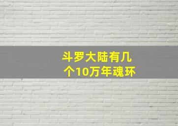 斗罗大陆有几个10万年魂环