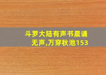 斗罗大陆有声书晨诵无声,万穿秋池153