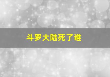 斗罗大陆死了谁