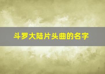 斗罗大陆片头曲的名字