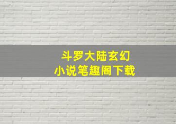 斗罗大陆玄幻小说笔趣阁下载