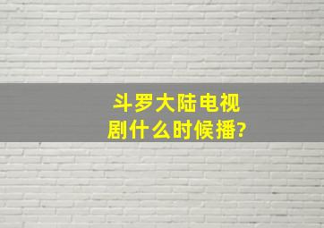 斗罗大陆电视剧什么时候播?