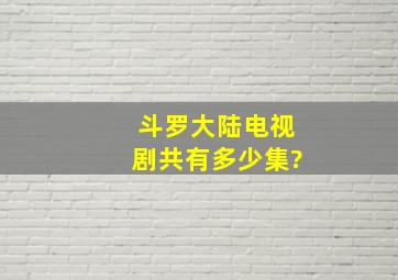 斗罗大陆电视剧共有多少集?