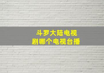 斗罗大陆电视剧哪个电视台播