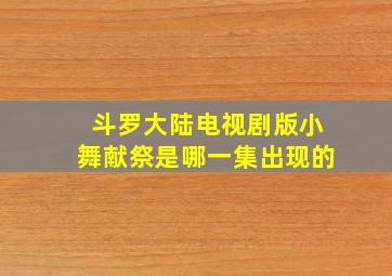 斗罗大陆电视剧版小舞献祭是哪一集出现的