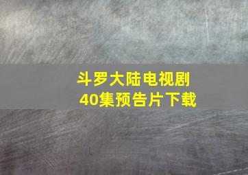 斗罗大陆电视剧40集预告片下载