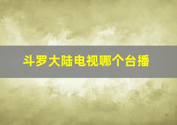 斗罗大陆电视哪个台播