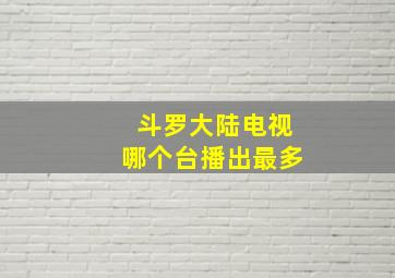 斗罗大陆电视哪个台播出最多