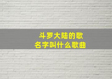 斗罗大陆的歌名字叫什么歌曲