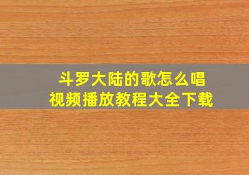 斗罗大陆的歌怎么唱视频播放教程大全下载