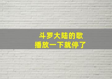 斗罗大陆的歌播放一下就停了