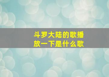 斗罗大陆的歌播放一下是什么歌