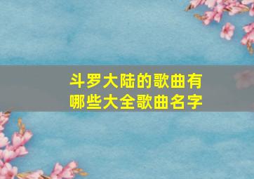 斗罗大陆的歌曲有哪些大全歌曲名字