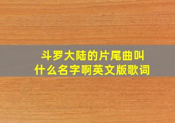 斗罗大陆的片尾曲叫什么名字啊英文版歌词