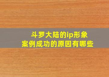 斗罗大陆的ip形象案例成功的原因有哪些