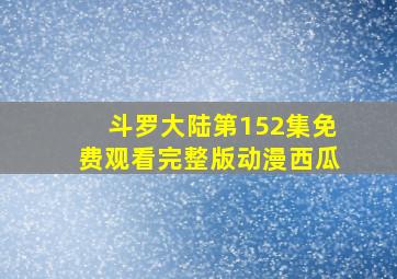 斗罗大陆第152集免费观看完整版动漫西瓜