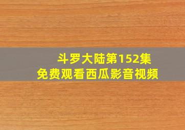 斗罗大陆第152集免费观看西瓜影音视频