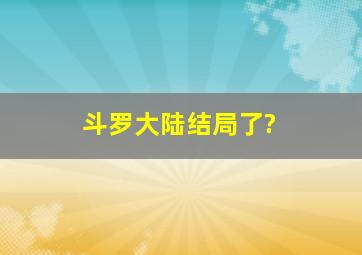 斗罗大陆结局了?