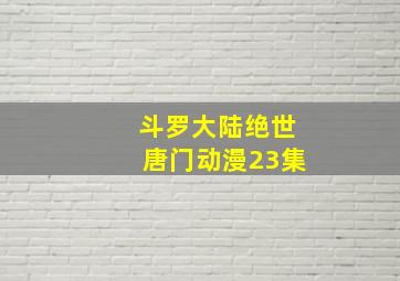 斗罗大陆绝世唐门动漫23集