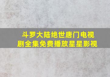 斗罗大陆绝世唐门电视剧全集免费播放星星影视