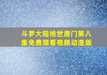 斗罗大陆绝世唐门第八集免费观看视频动漫版