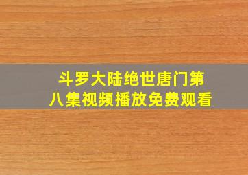 斗罗大陆绝世唐门第八集视频播放免费观看