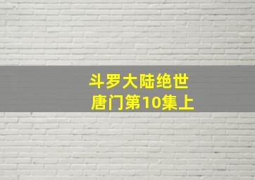 斗罗大陆绝世唐门第10集上