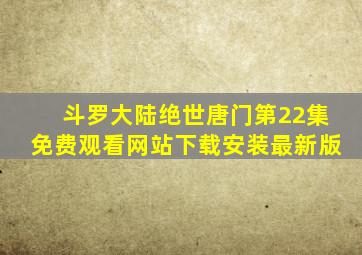 斗罗大陆绝世唐门第22集免费观看网站下载安装最新版