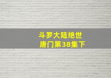 斗罗大陆绝世唐门第38集下