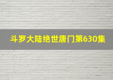 斗罗大陆绝世唐门第630集