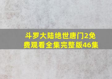 斗罗大陆绝世唐门2免费观看全集完整版46集