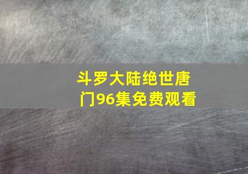 斗罗大陆绝世唐门96集免费观看